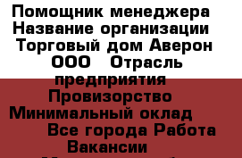 Помощник менеджера › Название организации ­ Торговый дом Аверон, ООО › Отрасль предприятия ­ Провизорство › Минимальный оклад ­ 20 000 - Все города Работа » Вакансии   . Московская обл.,Бронницы г.